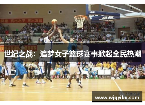 世纪之战：追梦女子篮球赛事掀起全民热潮
