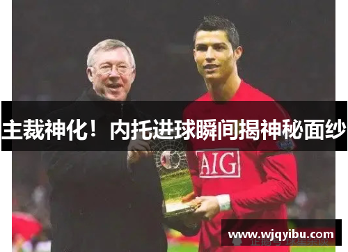 主裁神化！内托进球瞬间揭神秘面纱